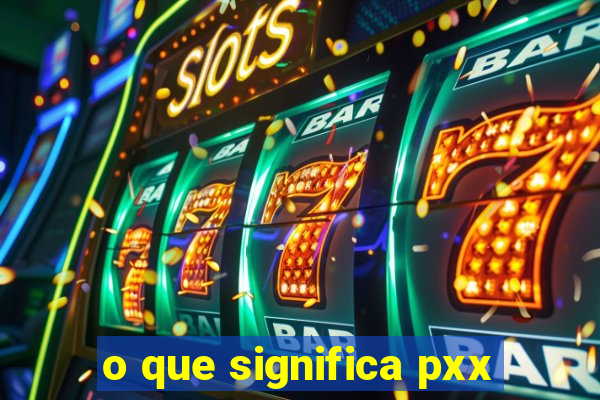 o que significa pxx