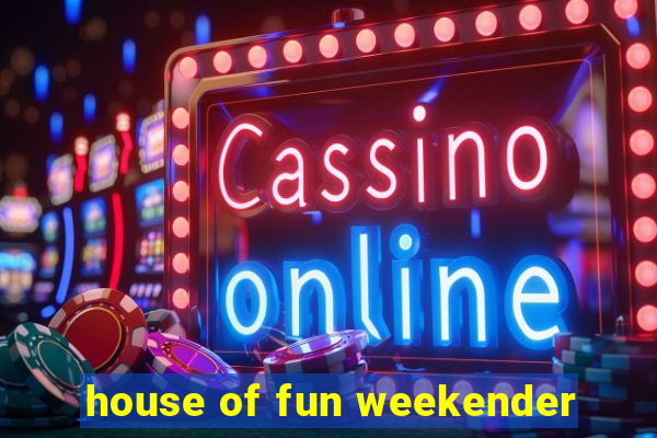 house of fun weekender