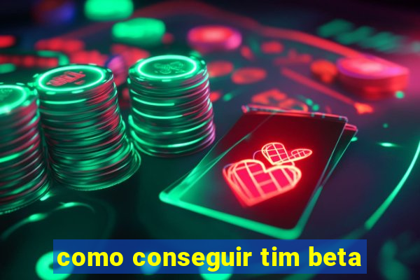 como conseguir tim beta