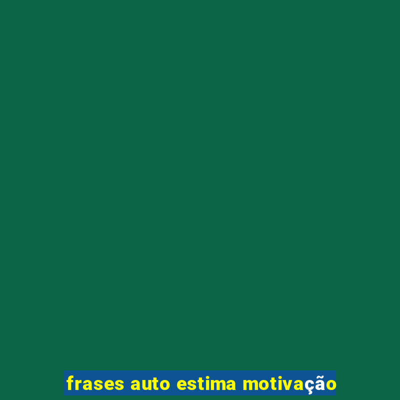 frases auto estima motivação