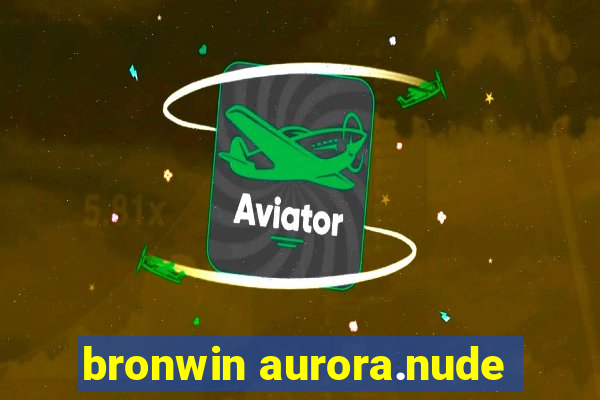 bronwin aurora.nude