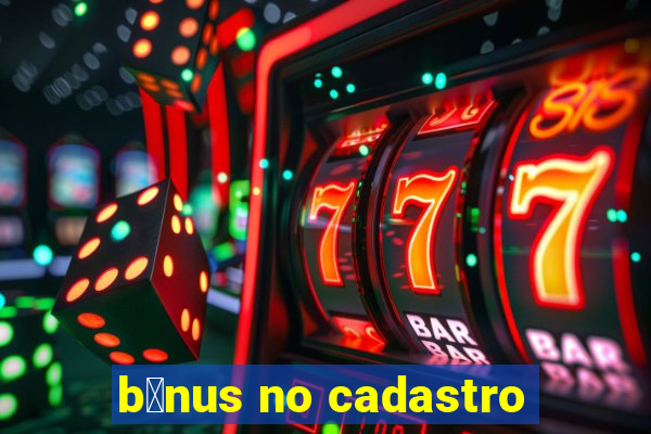 b么nus no cadastro