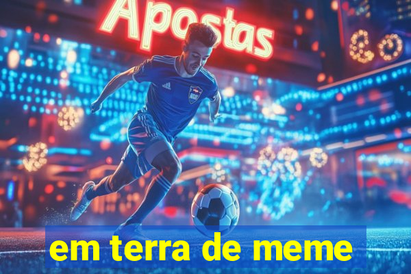 em terra de meme