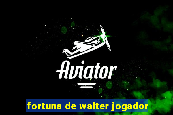 fortuna de walter jogador