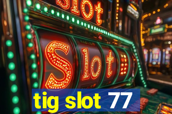 tig slot 77