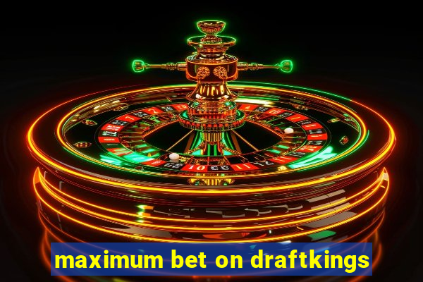 maximum bet on draftkings