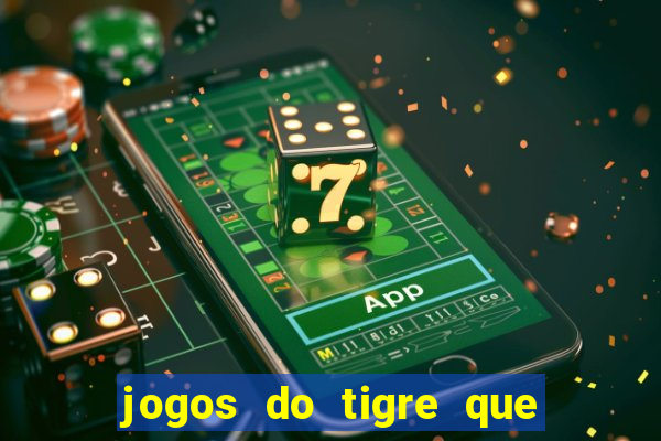 jogos do tigre que ganha dinheiro de verdade