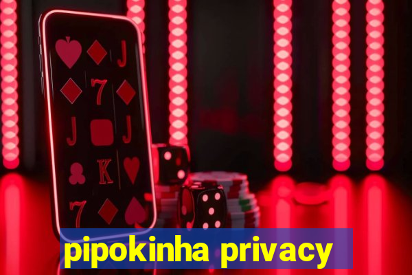 pipokinha privacy