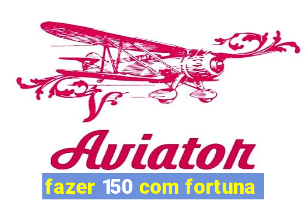 fazer 150 com fortuna