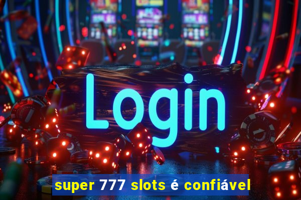 super 777 slots é confiável