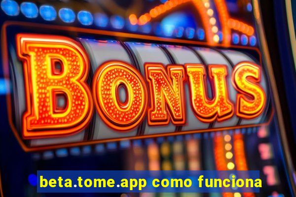 beta.tome.app como funciona