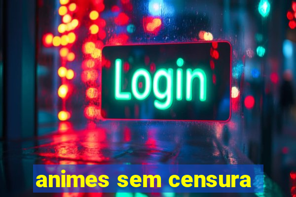 animes sem censura