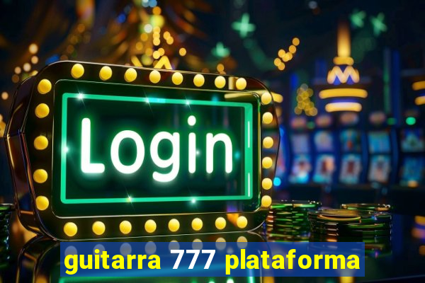 guitarra 777 plataforma