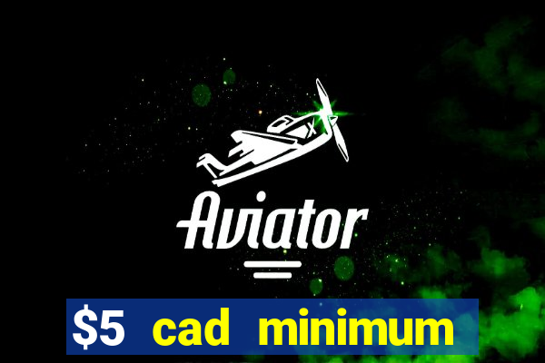 $5 cad minimum deposit casino