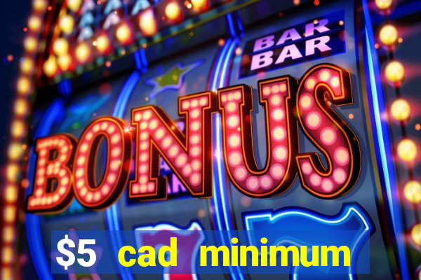 $5 cad minimum deposit casino