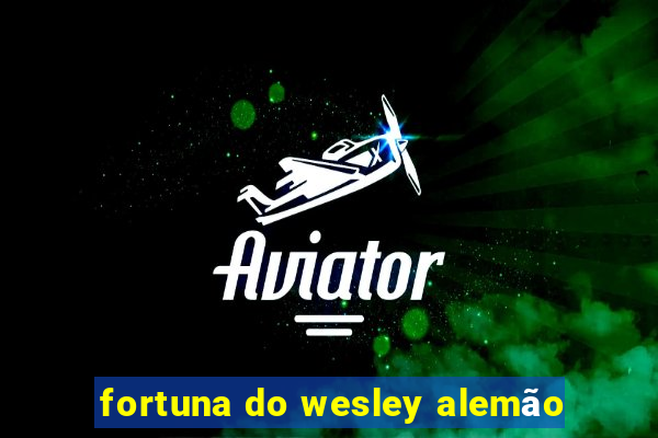 fortuna do wesley alemão