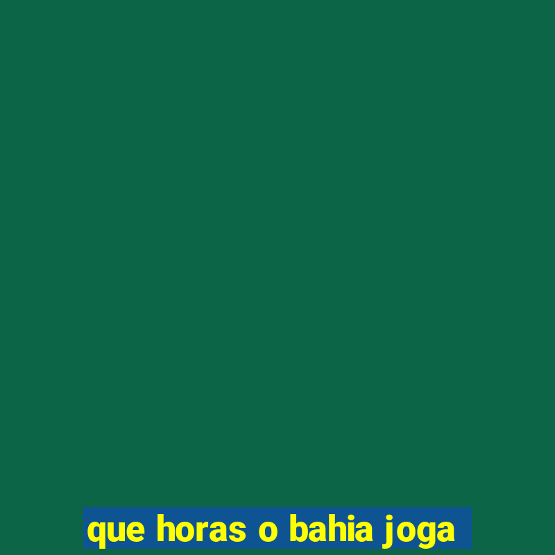 que horas o bahia joga