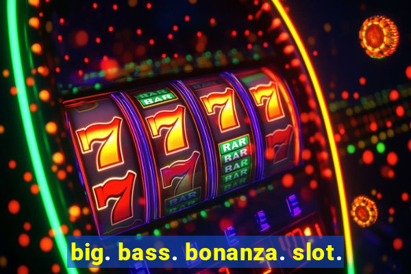 big. bass. bonanza. slot.