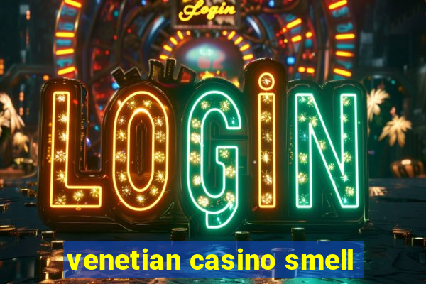 venetian casino smell