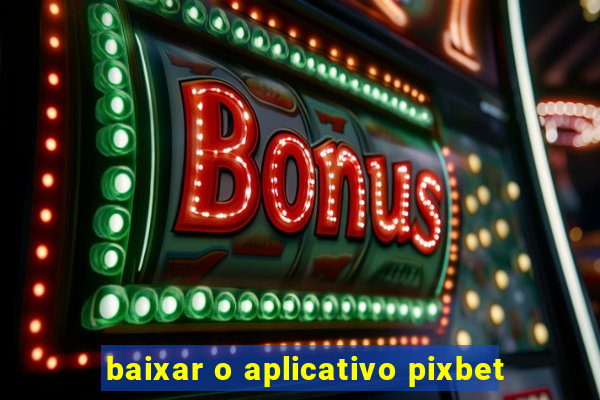 baixar o aplicativo pixbet