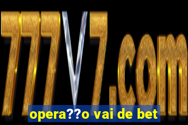 opera??o vai de bet