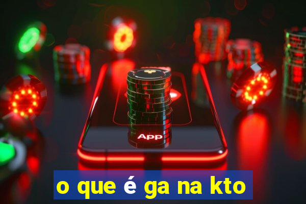 o que é ga na kto