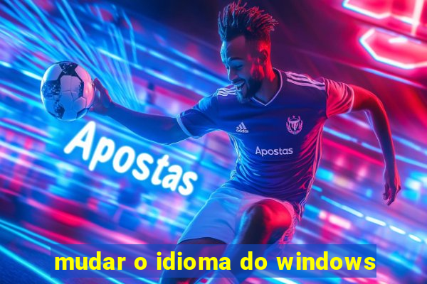 mudar o idioma do windows