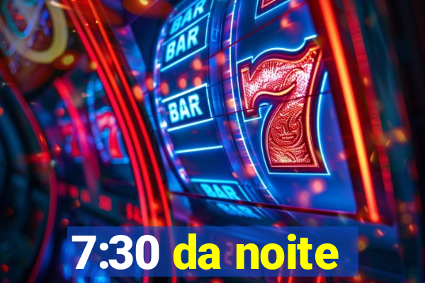 7:30 da noite