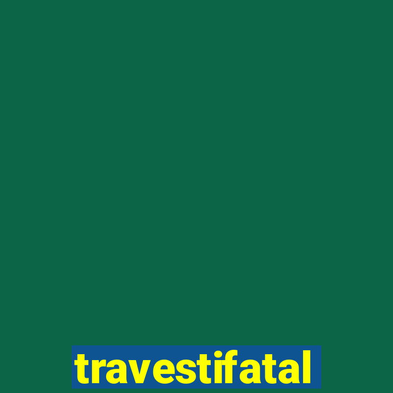 travestifatal