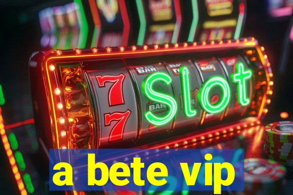 a bete vip