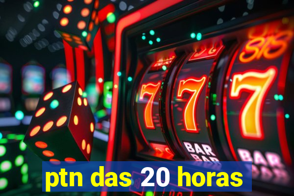 ptn das 20 horas