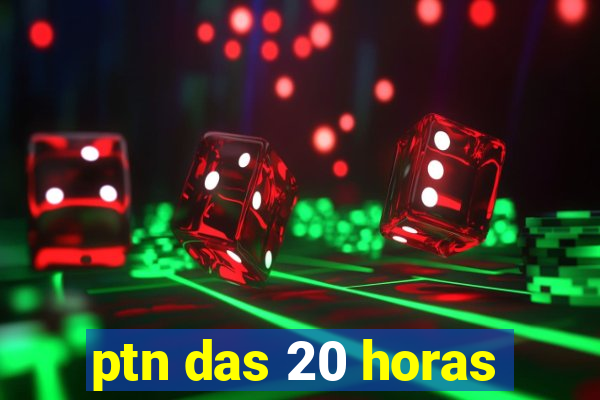 ptn das 20 horas