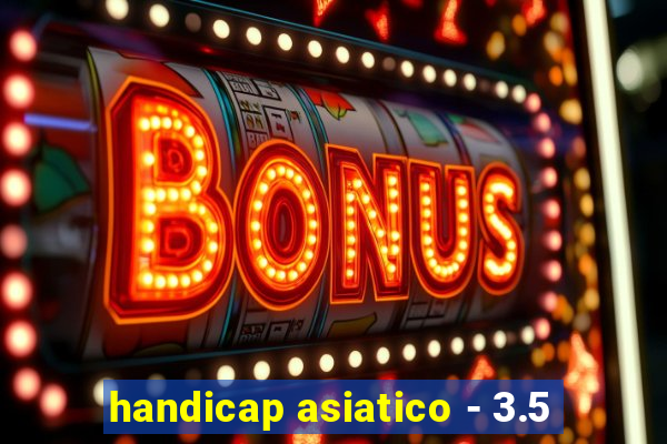 handicap asiatico - 3.5