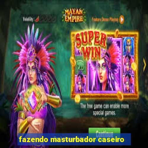 fazendo masturbador caseiro