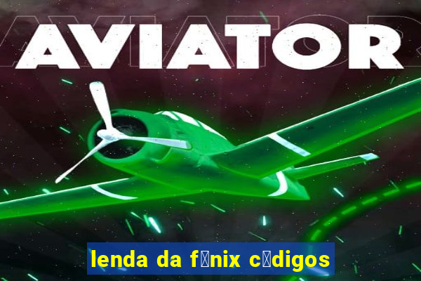 lenda da f锚nix c贸digos