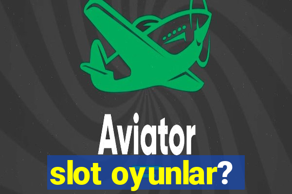 slot oyunlar?