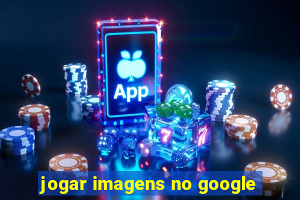 jogar imagens no google