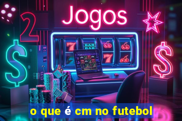 o que é cm no futebol