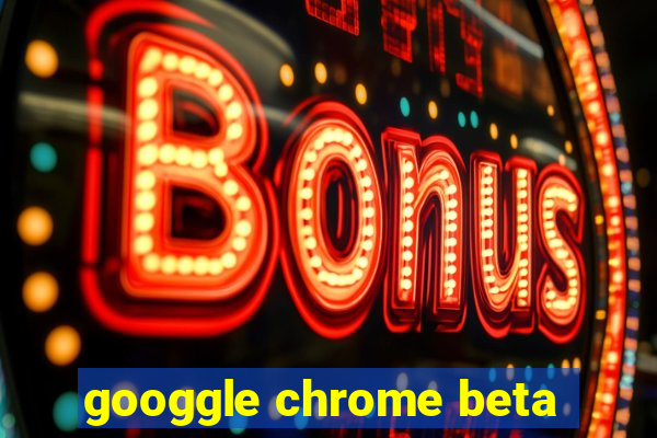 googgle chrome beta