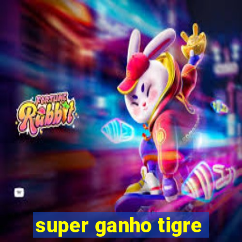 super ganho tigre