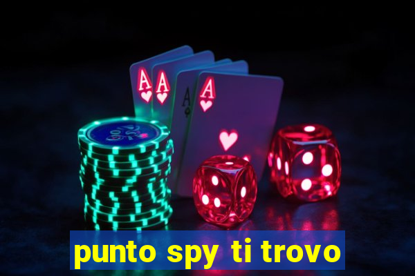 punto spy ti trovo