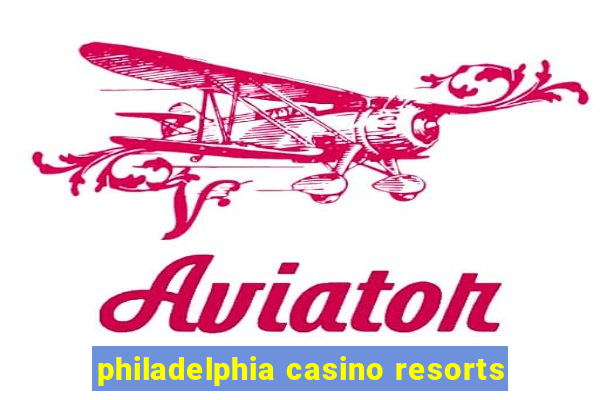 philadelphia casino resorts