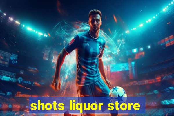 shots liquor store