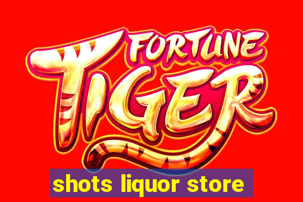 shots liquor store