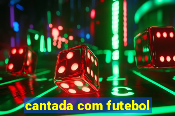 cantada com futebol