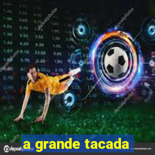 a grande tacada