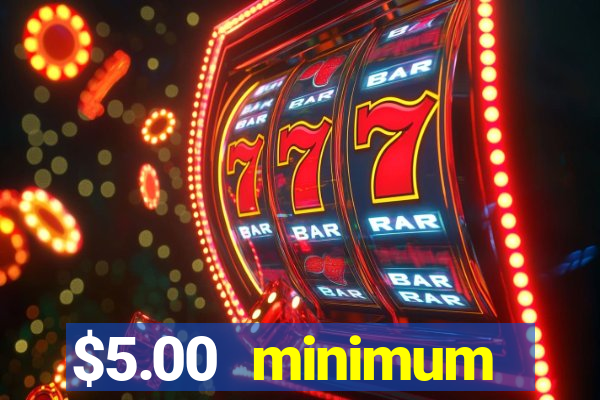 $5.00 minimum deposit casino