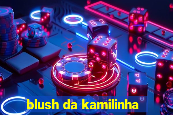 blush da kamilinha