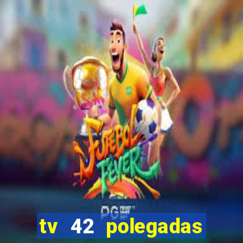 tv 42 polegadas casas bahia