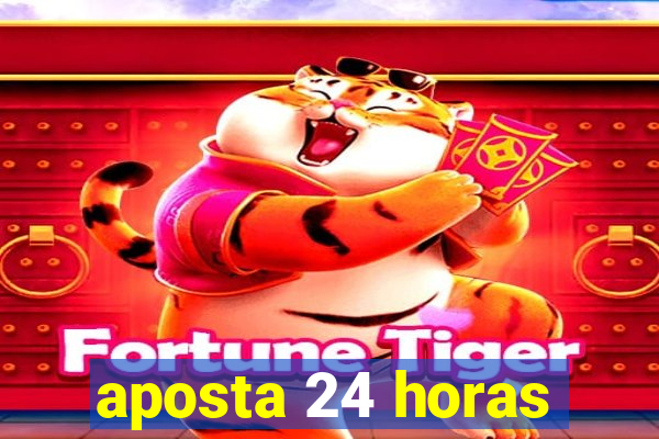 aposta 24 horas